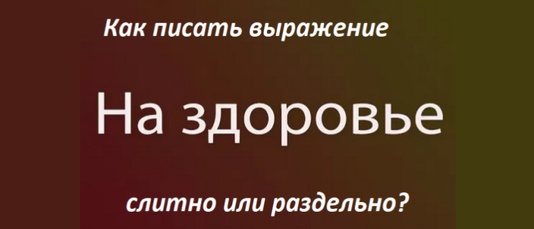 Как писать выражение «На здоровье»: правила, примеры