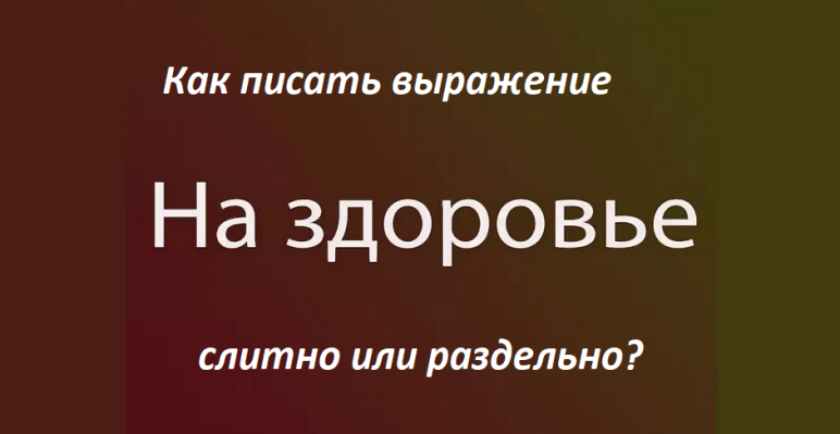 Как писать выражение «На здоровье»: правила, примеры