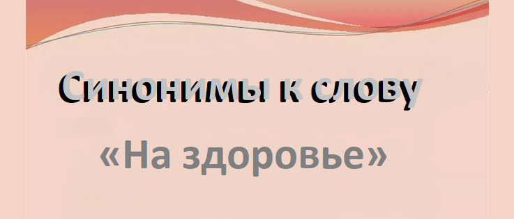 Синонимы к слову «на здоровье»